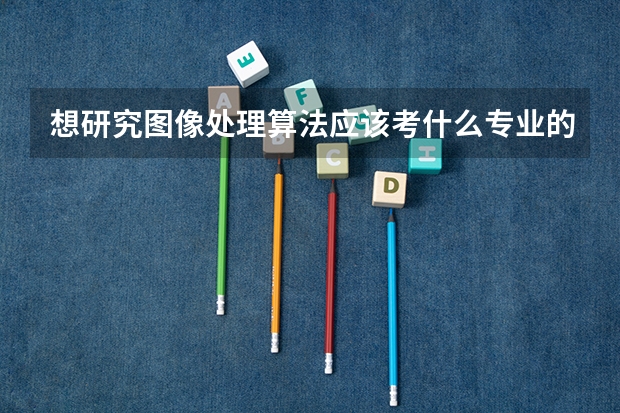 想研究图像处理算法应该考什么专业的研?哪些学校比较好?