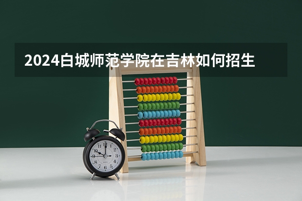 2024白城师范学院在吉林如何招生