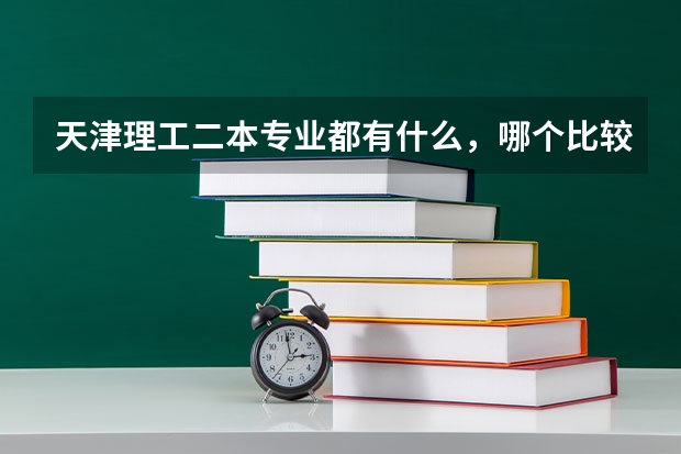 天津理工二本专业都有什么，哪个比较好？今年高考估了478，应该能上吧