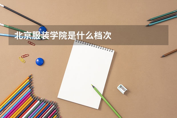 北京服装学院是什么档次