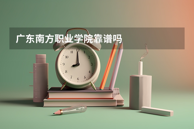广东南方职业学院靠谱吗