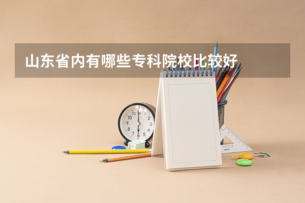 山东省内有哪些专科院校比较好