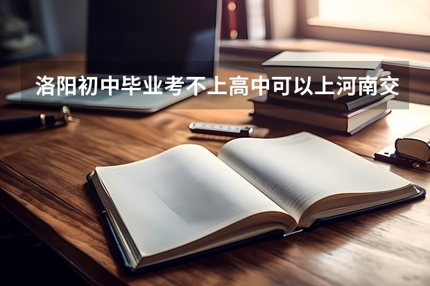 洛阳初中毕业考不上高中可以上河南交通职业学院吗