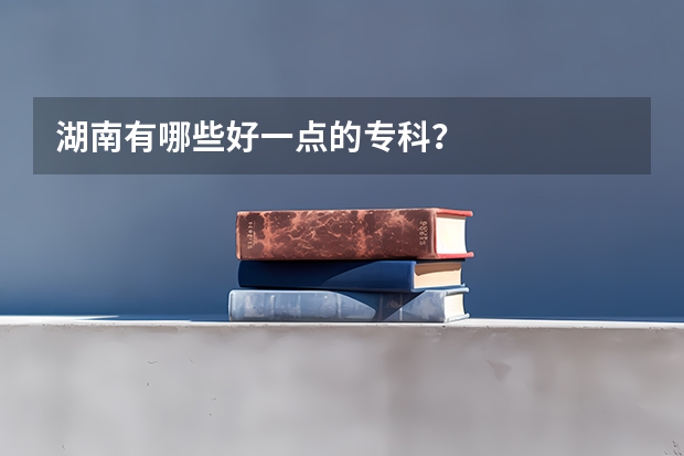 湖南有哪些好一点的专科？