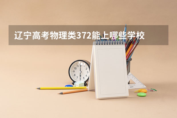 辽宁高考物理类372能上哪些学校