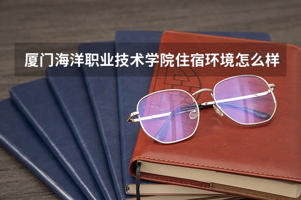 厦门海洋职业技术学院住宿环境怎么样 有没有独立卫生间