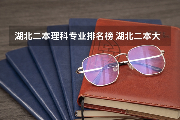 湖北二本理科专业排名榜 湖北二本大学排名及分数线理科
