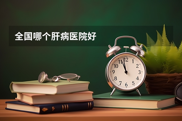 全国哪个肝病医院好