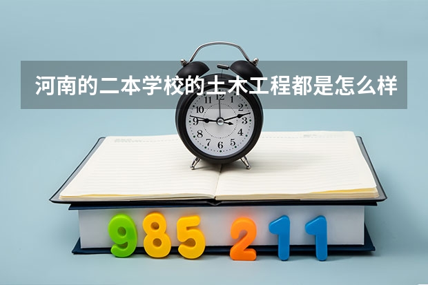 河南的二本学校的土木工程都是怎么样的啊
