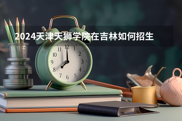 2024天津天狮学院在吉林如何招生