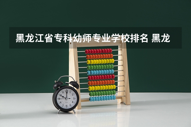 黑龙江省专科幼师专业学校排名 黑龙江省幼师资格证报考条件