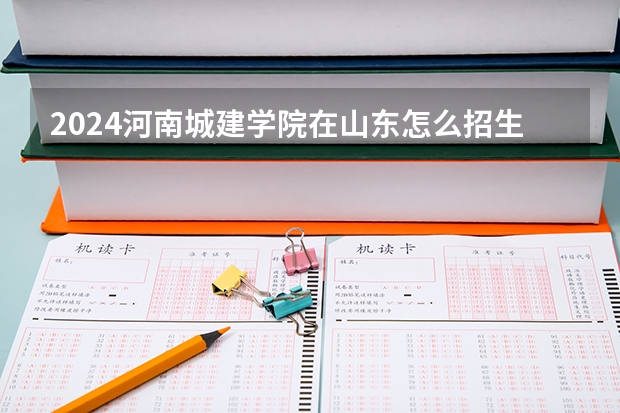 2024河南城建学院在山东怎么招生