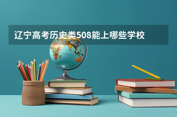 辽宁高考历史类508能上哪些学校