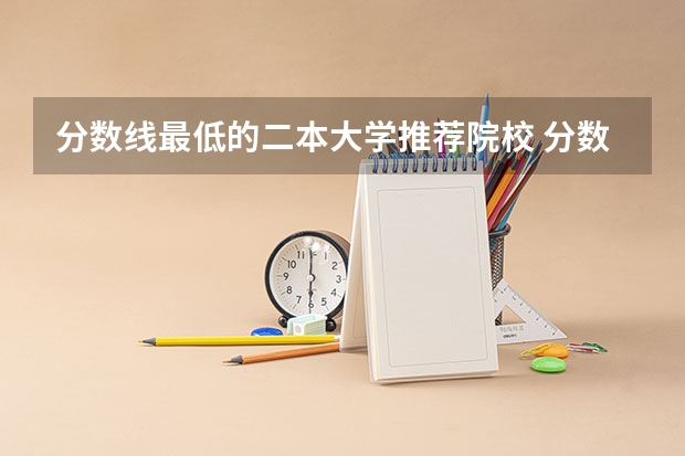 分数线最低的二本大学推荐院校 分数线最低的二本大学