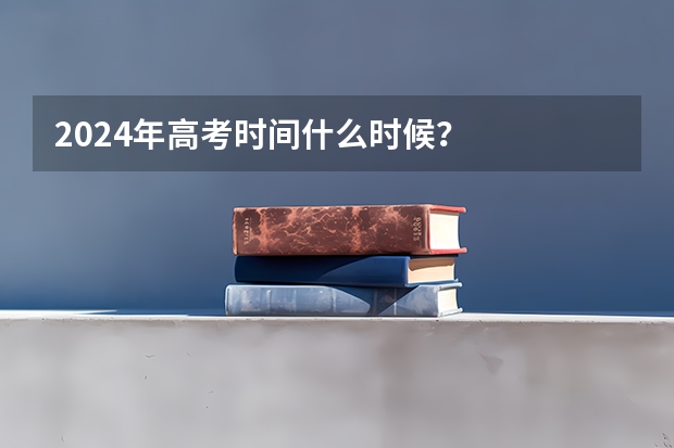 2024年高考时间什么时候？