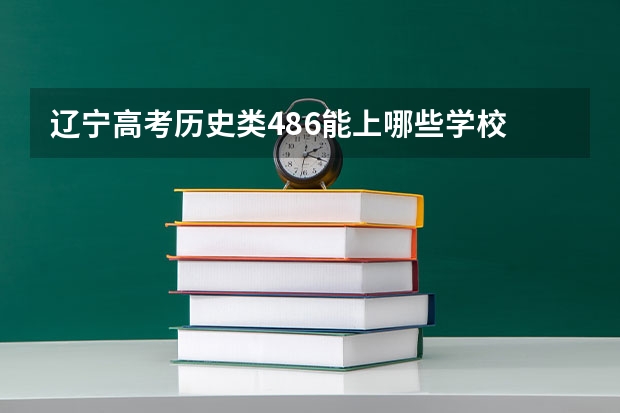 辽宁高考历史类486能上哪些学校