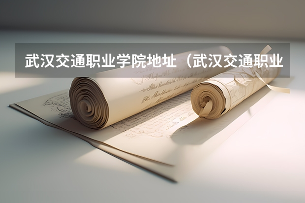 武汉交通职业学院地址（武汉交通职业学院现在有几个校区？）