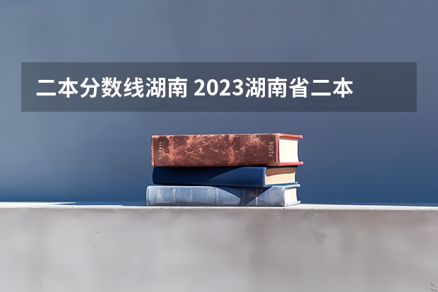 二本分数线湖南 2023湖南省二本分数线