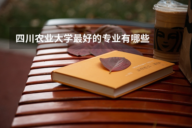 四川农业大学最好的专业有哪些