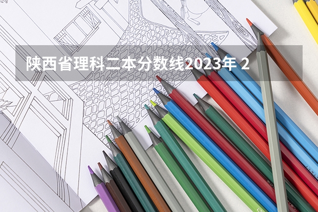 陕西省理科二本分数线2023年 2023陕西一本二本三本的分数线