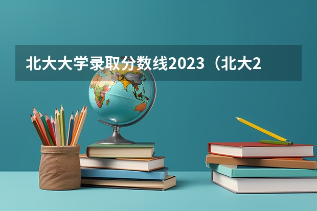 北大大学录取分数线2023（北大2023分数线）