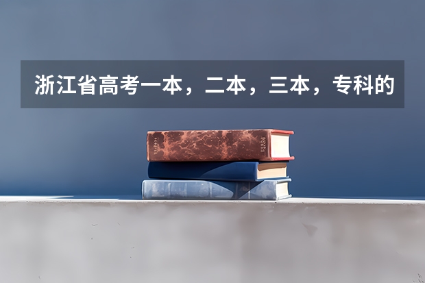 浙江省高考一本，二本，三本，专科的分数线是多少