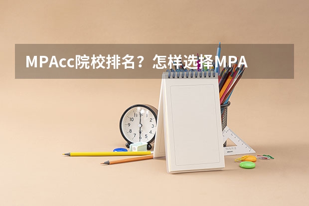 MPAcc院校排名？怎样选择MPACC学校？ 全国会计专业研究生学校排名前十的是?