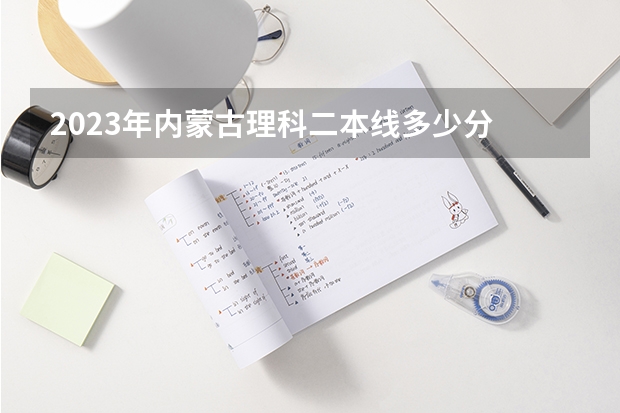 2023年内蒙古理科二本线多少分