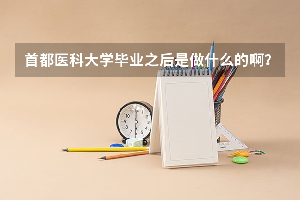 首都医科大学毕业之后是做什么的啊？