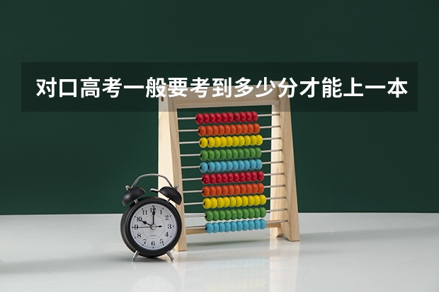 对口高考一般要考到多少分才能上一本和二本