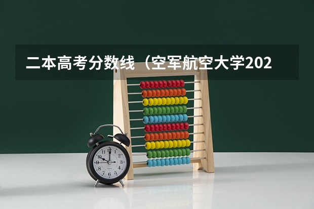 二本高考分数线（空军航空大学2023录取分数线）