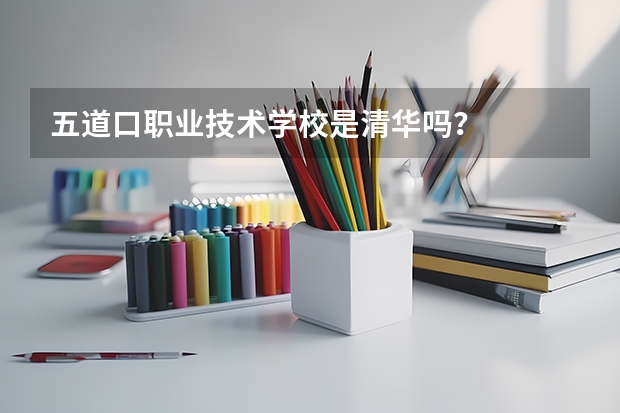 五道口职业技术学校是清华吗？