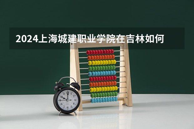 2024上海城建职业学院在吉林如何招生