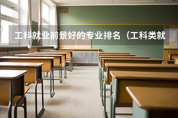 工科就业前景好的专业排名（工科类就业前景好的专业排名）