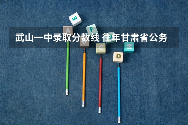 武山一中录取分数线 往年甘肃省公务员武山质监局考试分数线