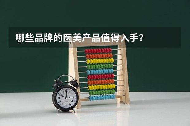 哪些品牌的医美产品值得入手？
