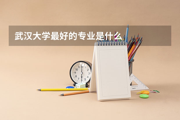 武汉大学最好的专业是什么