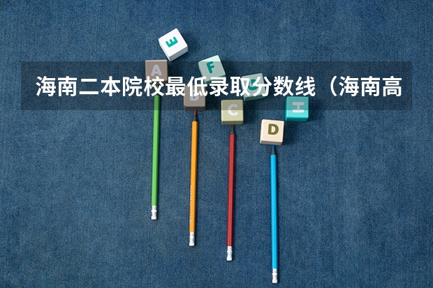 海南二本院校最低录取分数线（海南高考二本分数线）