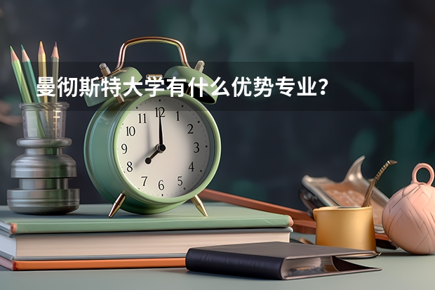 曼彻斯特大学有什么优势专业？