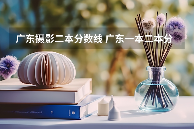 广东摄影二本分数线 广东一本二本分数线
