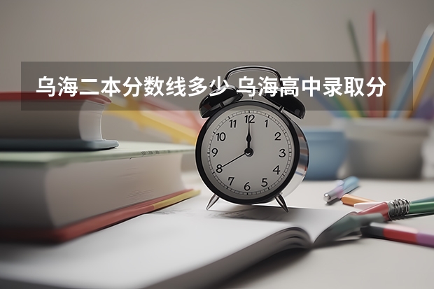 乌海二本分数线多少 乌海高中录取分数线2023