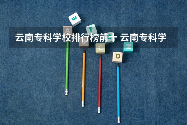 云南专科学校排行榜前十 云南专科学校排名
