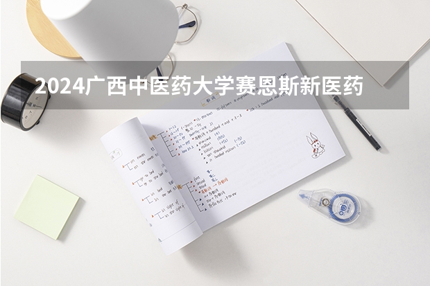 2024广西中医药大学赛恩斯新医药学院在吉林如何招生