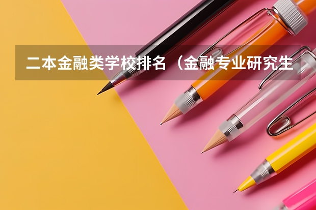 二本金融类学校排名（金融专业研究生全国各大学排名？）
