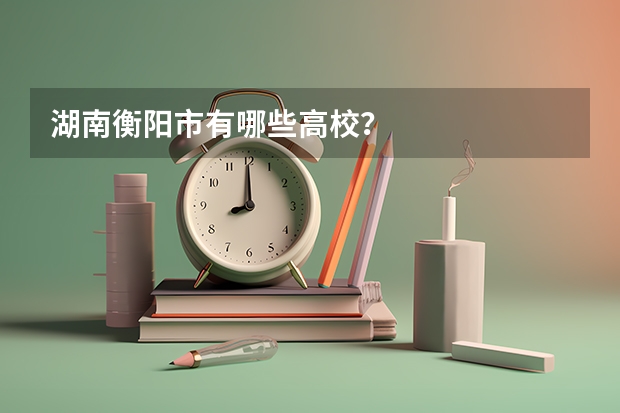 湖南衡阳市有哪些高校？