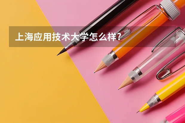 上海应用技术大学怎么样?