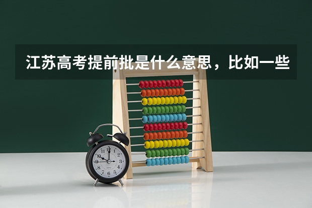 江苏高考提前批是什么意思，比如一些警校什么的