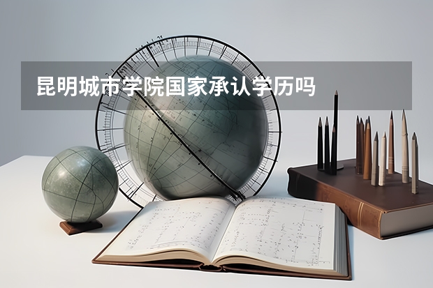 昆明城市学院国家承认学历吗