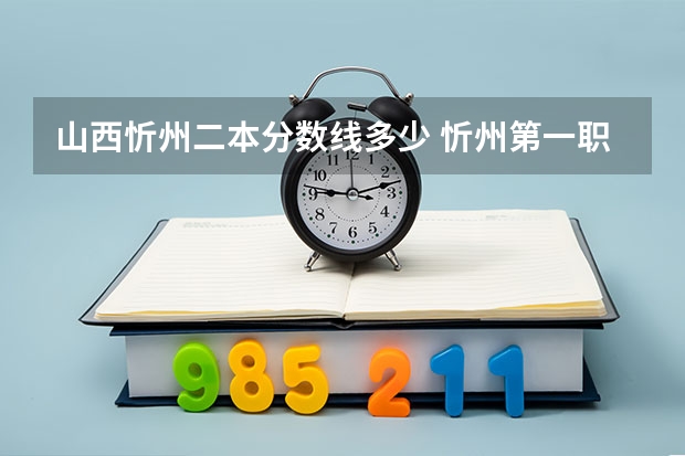 山西忻州二本分数线多少 忻州第一职业中学录取分数线