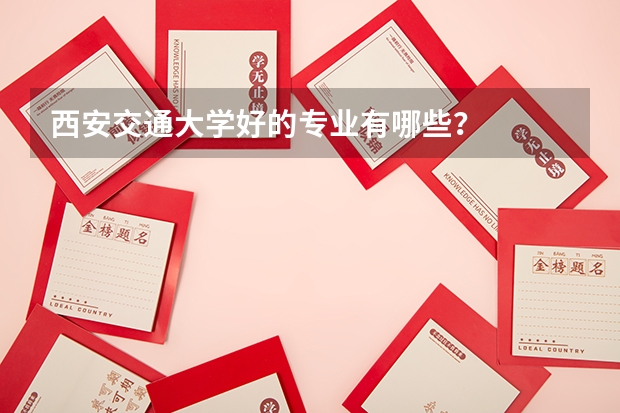 西安交通大学好的专业有哪些？